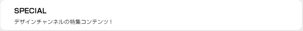 SPECIALデザインチャンネルのスペシャルコンテンツ
